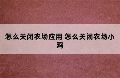 怎么关闭农场应用 怎么关闭农场小鸡